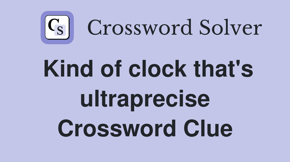Kind of clock that's ultraprecise Crossword Clue Answers Crossword